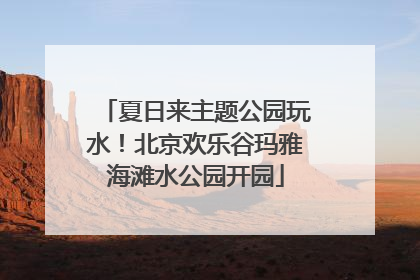 夏日来主题公园玩水！北京欢乐谷玛雅海滩水公园开园